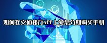 如何在交通銀行APP上免息分期購(gòu)買(mǎi)手機(jī)