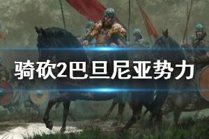 《騎馬與砍殺2》巴旦尼亞勢力背景簡單介紹 巴旦尼亞部落怎么樣？