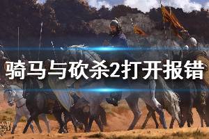 《騎馬與砍殺2》打開報錯解決方法介紹 打不開怎么解決