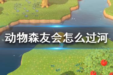 《集合啦動物森友會》怎么過河 過河方法介紹