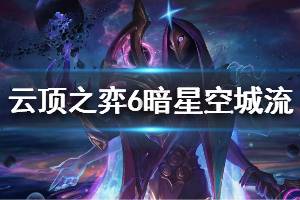 《云頂之弈》6暗星空城流陣容怎么玩 6暗星空城流運營思路說明