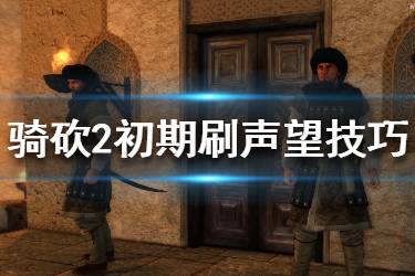 《騎馬與砍殺2》聲望怎么獲得？初期刷聲望技巧