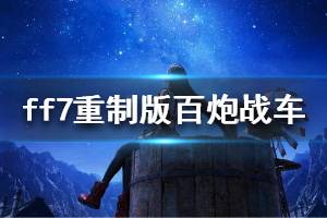 《最終幻想7重制版》百炮戰(zhàn)車怎么打 百炮戰(zhàn)車打法視頻介紹