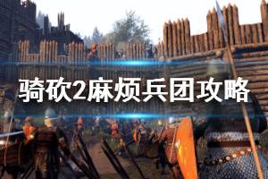 《騎馬與砍殺2》麻煩兵團(tuán)怎么做 麻煩兵團(tuán)任務(wù)攻略介紹