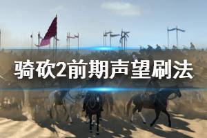 《騎馬與砍殺2》前期聲望怎么刷 前期聲望刷法分享