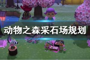 《集合啦動物森友會》采石場怎么規(guī)劃 采石場建造方案介紹