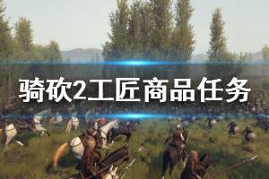 《騎馬與砍殺2》工匠商品任務(wù)怎么做 工匠商品任務(wù)攻略介紹