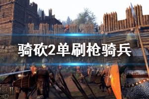 《騎馬與砍殺2》槍騎兵怎么刷？單刷槍騎兵技巧講解