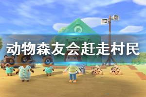 《集合啦動物森友會》怎么趕走村民 趕走村民方法一覽