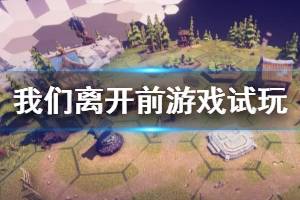 《我們離開前》游戲好玩嗎？游戲試玩演示視頻