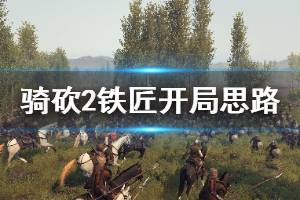 《騎馬與砍殺2》鐵匠怎么開(kāi)局 鐵匠開(kāi)局思路介紹