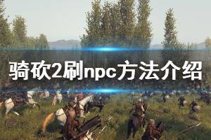 《騎馬與砍殺2》npc怎么刷 刷npc方法介紹