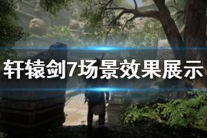 《軒轅劍7》場景效果展示視頻 場景效果怎么樣？