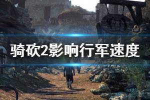 《騎馬與砍殺2》行軍速度慢怎么辦 影響行軍速度因素一覽