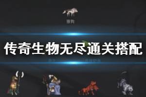 《傳奇生物》無盡模式怎么搭配陣容？無盡通關(guān)搭配心得