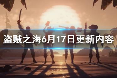 《盜賊之海》6月17更新了什么？6月17日更新內容匯總