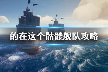 《盜賊之?！拂俭t艦隊怎么打 骷髏艦隊打法攻略介紹