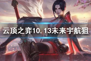 《云頂之弈》10.13未來(lái)宇航狙怎么玩 未來(lái)宇航狙運(yùn)營(yíng)思路介紹