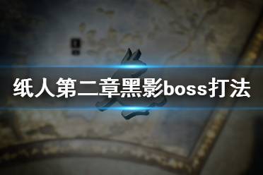 《紙人2》黑影BOSS怎么打？紙人第二章黑影boss打法技巧