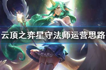 《云頂之弈》星守法師怎么運營 星守法師運營思路分享(2)