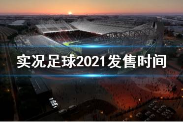 《實(shí)況足球2021》什么時(shí)候發(fā)售 游戲發(fā)售時(shí)間及售價(jià)介紹