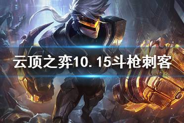 《云頂之弈》10.15斗槍刺客怎么玩 10.15斗槍刺運營思路分享(2)