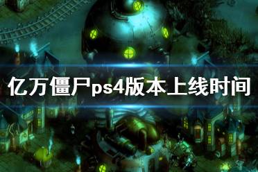 《億萬僵尸》ps4什么時候上線 ps4版本上線時間介紹