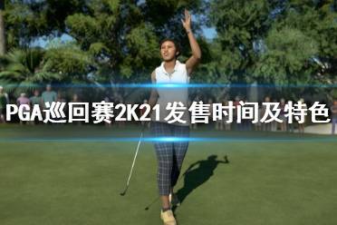 《PGA巡回賽2K21》什么時(shí)候出？發(fā)售時(shí)間及特色玩法介紹