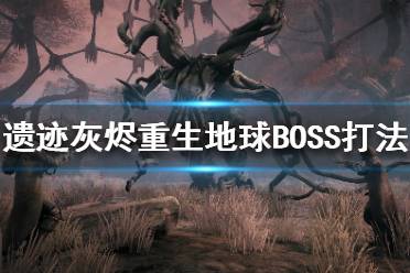 《遺跡灰燼重生》地球BOSS都有哪些？地球BOSS打法攻略