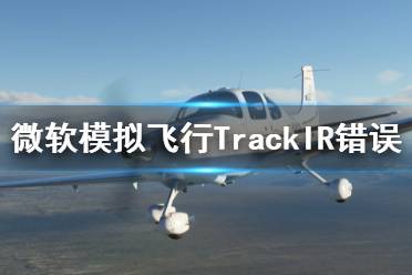 《微軟模擬飛行2020》TrackIR不能用怎么辦 TrackIR錯(cuò)誤解決方法一覽