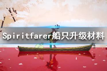 《Spiritfarer》升級(jí)船只需要什么材料？船只升級(jí)材料一覽