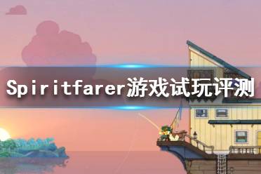 《Spiritfarer》好玩嗎？游戲試玩評(píng)測(cè)分享