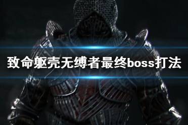 《致命軀殼》無(wú)縛者最終boss打法技巧 無(wú)縛者怎么打？