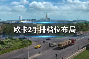 《歐洲卡車模擬2》怎么排擋好？手排檔位布局攻略