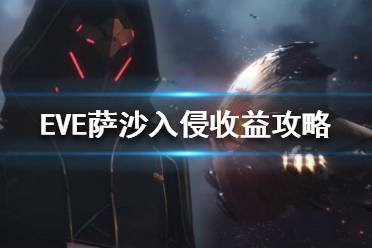 《EVE》薩沙入侵收益怎么樣？薩沙入侵收益攻略