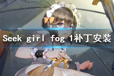 《Seek Girl:Fog Ⅰ》補丁安裝教程 免費補丁怎么安裝