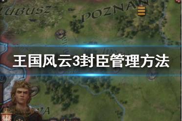 《王國風(fēng)云3》封臣上限是多少？封臣管理方法分享