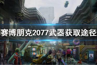 《賽博朋克2077》武器怎么獲得？武器獲取途徑分享