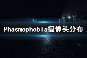  以上就是Phasmophobia攝像頭分布地圖