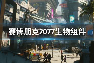  賽博朋克2077生物組件介紹 生物組件是賽博朋克2077中的設(shè)定及用語