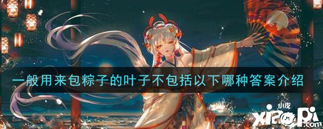 《陰陽師》一般用來包粽子的葉子不包羅以下哪種謎底先容