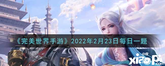 《完美世界手游》2022年2月23日逐日一題