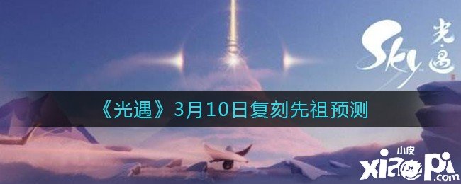 《光遇》3月10日復(fù)刻先祖預(yù)測(cè)