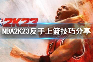 《NBA2K23》如何反手上籃？反手上籃技巧分享