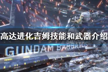  吉姆技能和武器介紹 武器 技能介紹 以上就是高達(dá)進(jìn)化吉姆技能和武器介紹的內(nèi)容了