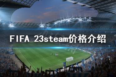 下面小編就帶來FIFA 23steam價(jià)格介紹