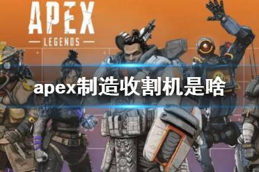 《Apex英雄》apex制造收割機(jī)是啥？apex制造收割機(jī)介紹