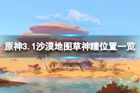 這里給大家?guī)砹嗽?.1沙漠地圖草神瞳位置一覽